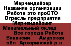 Мерчендайзер › Название организации ­ Работа-это проСТО › Отрасль предприятия ­ Мерчендайзинг › Минимальный оклад ­ 41 000 - Все города Работа » Вакансии   . Амурская обл.,Архаринский р-н